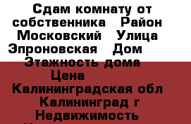Сдам комнату от собственника › Район ­ Московский › Улица ­ Эпроновская › Дом ­ 25-29 › Этажность дома ­ 10 › Цена ­ 8 000 - Калининградская обл., Калининград г. Недвижимость » Квартиры аренда   